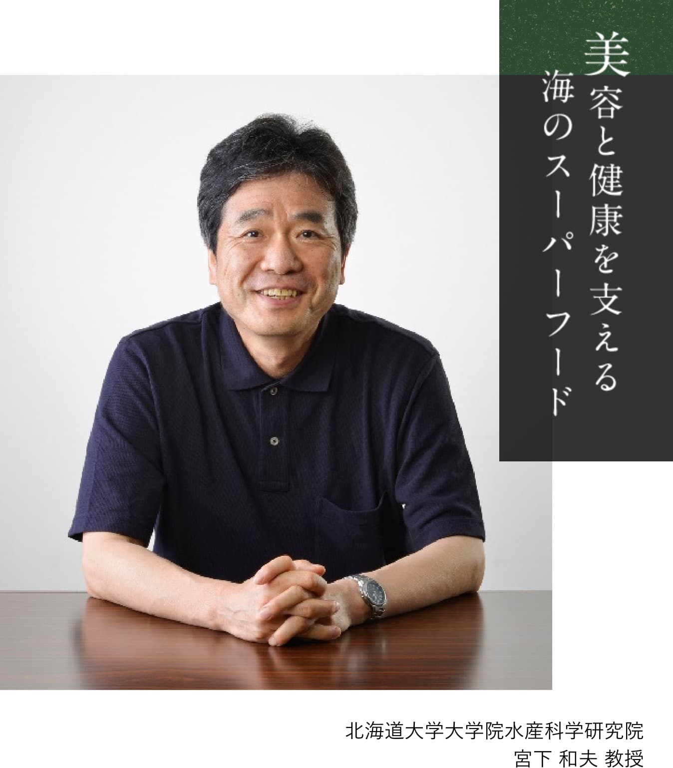 美容と健康を支える海のスーパーフード 北海道大学大学院水産科学研究院 宮下 和夫 教授