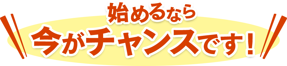 始めるなら今がチャンスです!