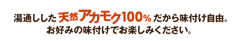 湯通しした天然アカモク100%だから味付け自由。お好みの味付けでお楽しみください。