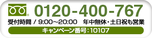 0120-700-296 受付時間/9:00?20:00 年中無休・土日祝も営業 キャンペーン番号:10107